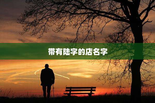 带有陆字的店名字