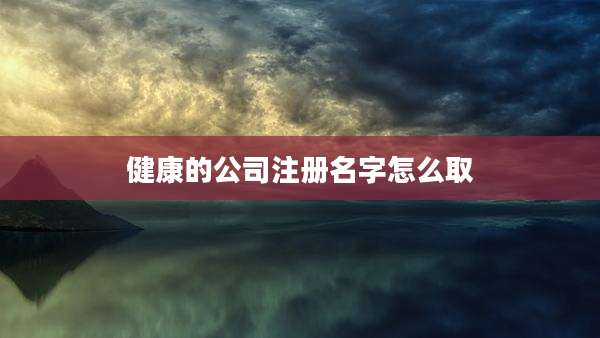 健康的公司注册名字怎么取