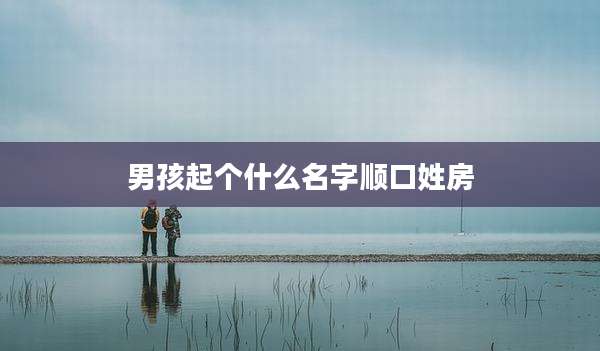男孩起个什么名字顺口姓房