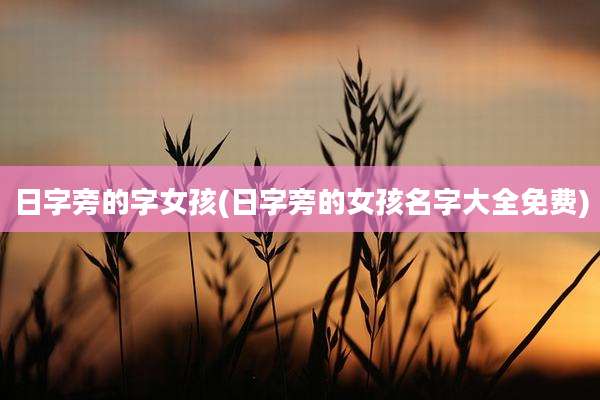日字旁的字女孩(日字旁的女孩名字大全免费)