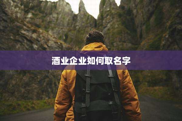 酒业企业如何取名字