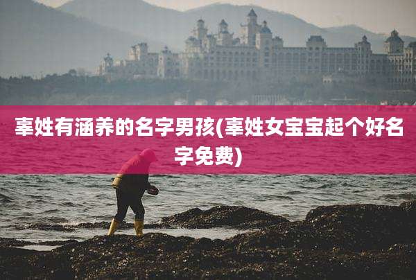 辜姓有涵养的名字男孩(辜姓女宝宝起个好名字免费)