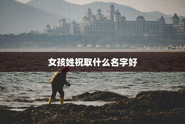 女孩姓祝取什么名字好
