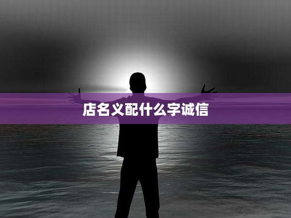店名义配什么字诚信