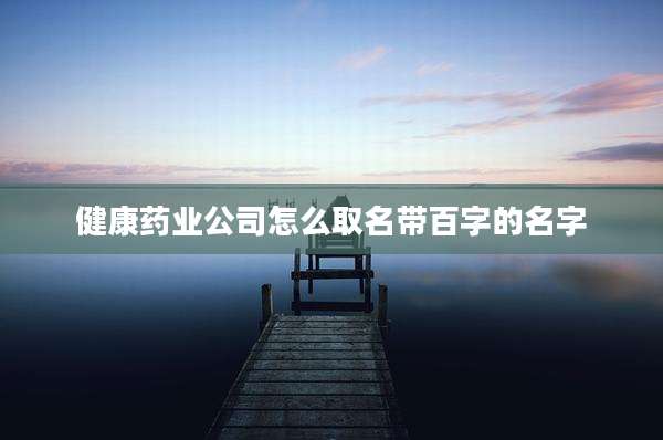 健康药业公司怎么取名带百字的名字