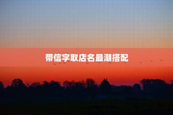 带信字取店名最潮搭配