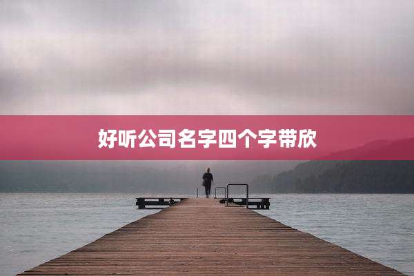好听公司名字四个字带欣