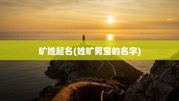 旷姓起名(姓旷男宝的名字)