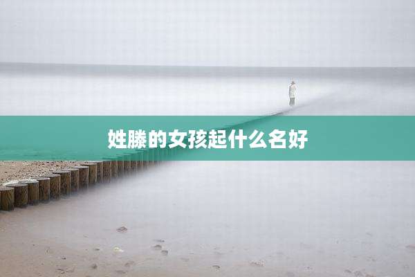 姓滕的女孩起什么名好