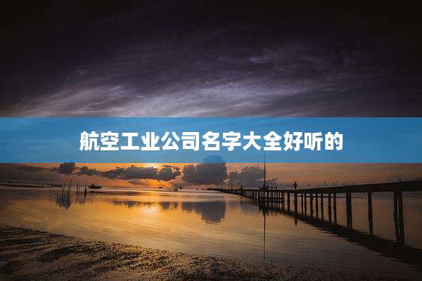 航空工业公司名字大全好听的