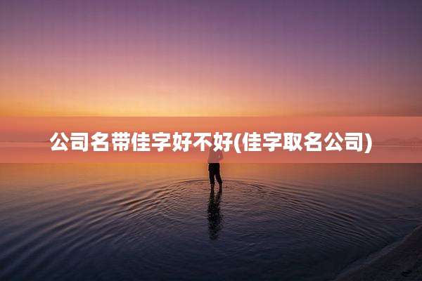 公司名带佳字好不好(佳字取名公司)