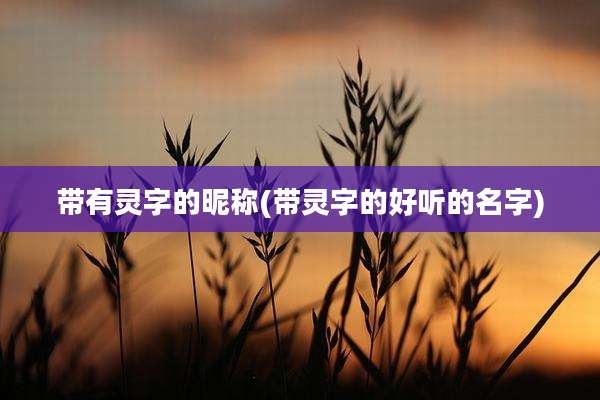 带有灵字的昵称(带灵字的好听的名字)