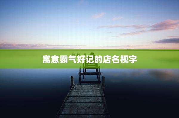 寓意霸气好记的店名视字
