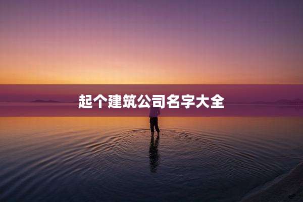 起个建筑公司名字大全
