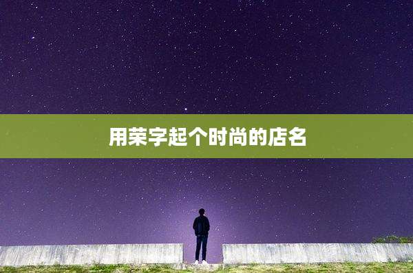 用荣字起个时尚的店名