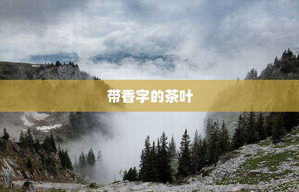 带香字的茶叶