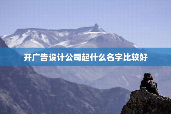 开广告设计公司起什么名字比较好