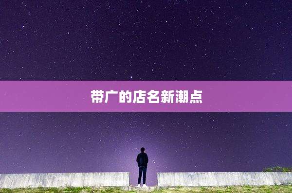 带广的店名新潮点