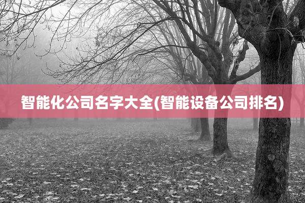 智能化公司名字大全(智能设备公司排名)