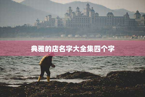 典雅的店名字大全集四个字