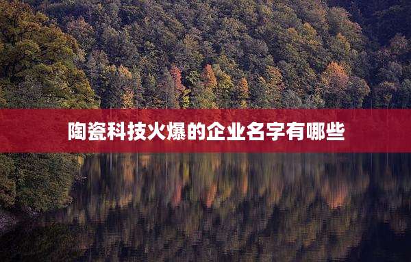 陶瓷科技火爆的企业名字有哪些