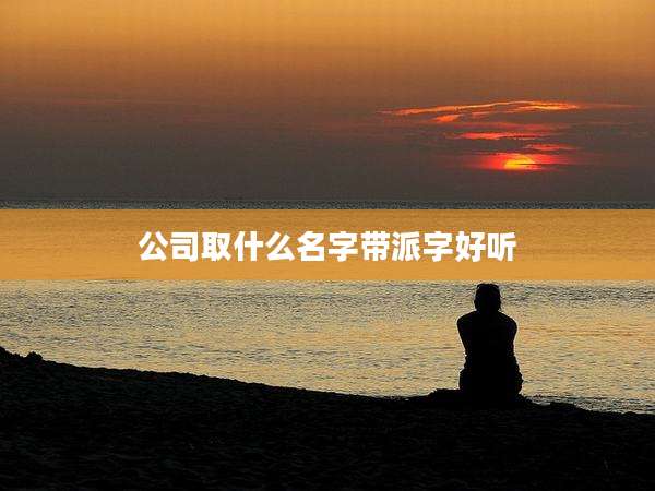 公司取什么名字带派字好听