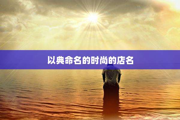 以典命名的时尚的店名