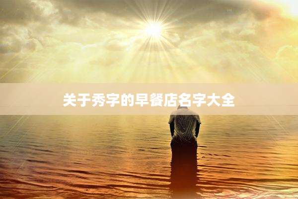 关于秀字的早餐店名字大全