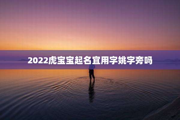 2022虎宝宝起名宜用字姚字旁吗