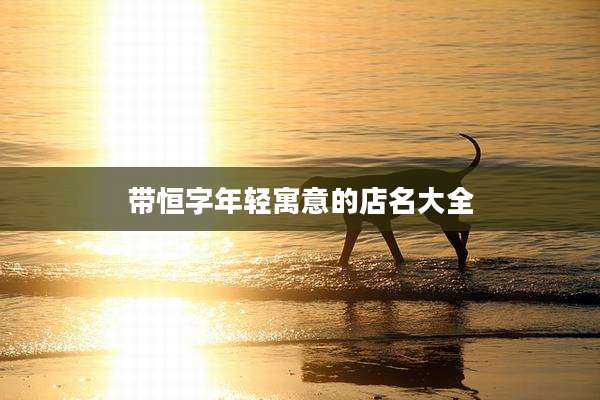 带恒字年轻寓意的店名大全