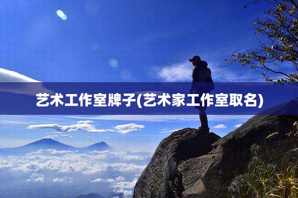艺术工作室牌子(艺术家工作室取名)