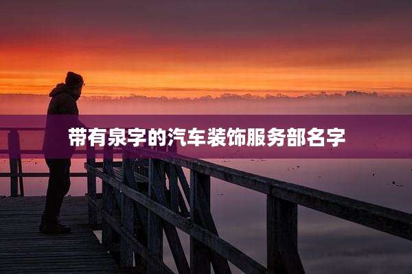 带有泉字的汽车装饰服务部名字