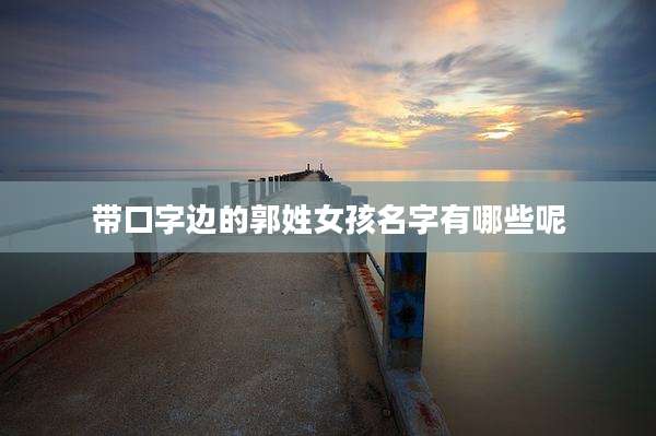 带口字边的郭姓女孩名字有哪些呢