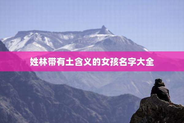 姓林带有土含义的女孩名字大全