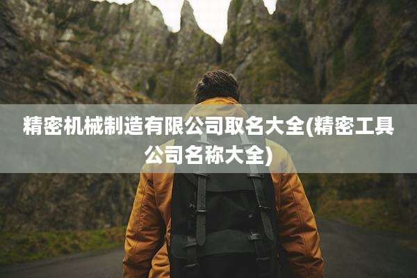 精密机械制造有限公司取名大全(精密工具公司名称大全)