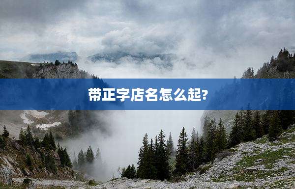 带正字店名怎么起?
