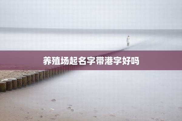 养殖场起名字带港字好吗