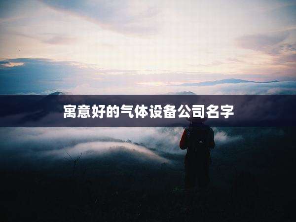 寓意好的气体设备公司名字