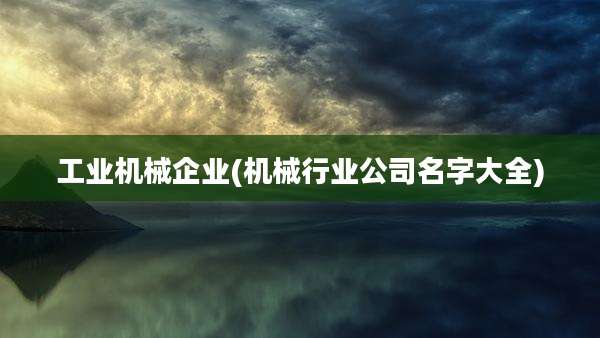 工业机械企业(机械行业公司名字大全)