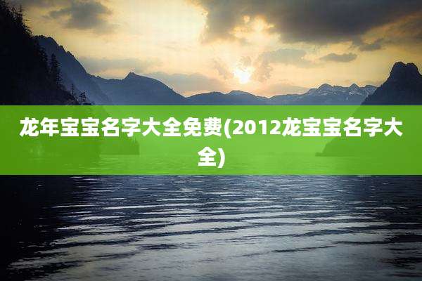 龙年宝宝名字大全免费(2012龙宝宝名字大全)