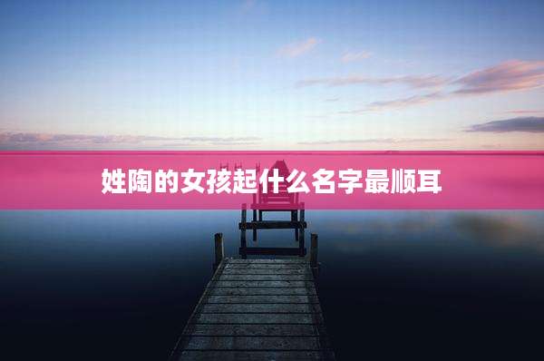 姓陶的女孩起什么名字最顺耳