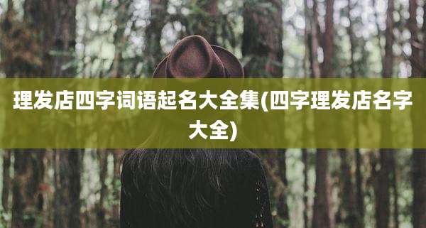 理发店四字词语起名大全集(四字理发店名字大全)