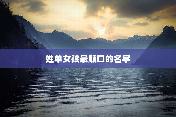 姓单女孩最顺口的名字