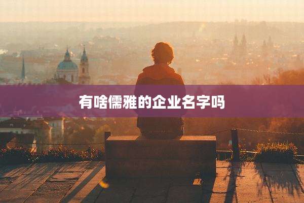 有啥儒雅的企业名字吗