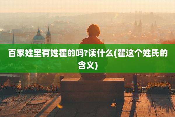 百家姓里有姓瞿的吗?读什么(瞿这个姓氏的含义)
