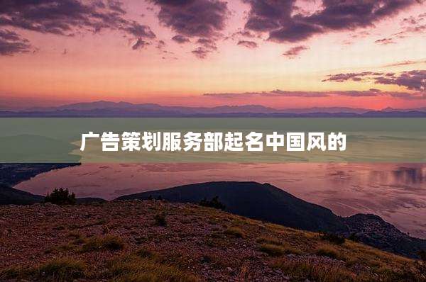 广告策划服务部起名中国风的