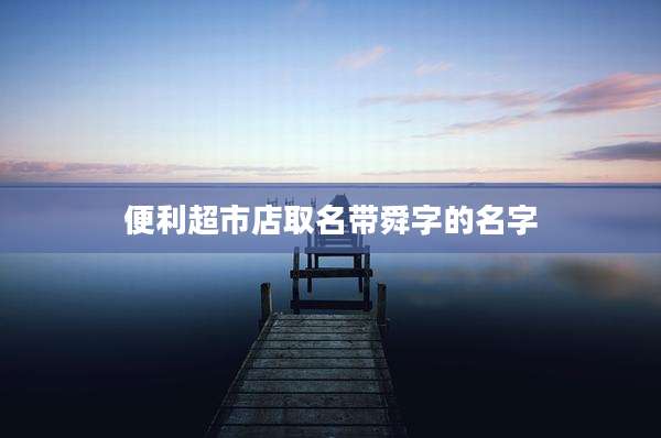 便利超市店取名带舜字的名字