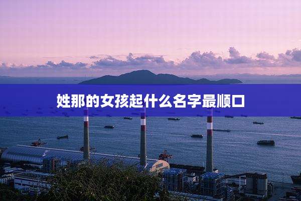 姓那的女孩起什么名字最顺口