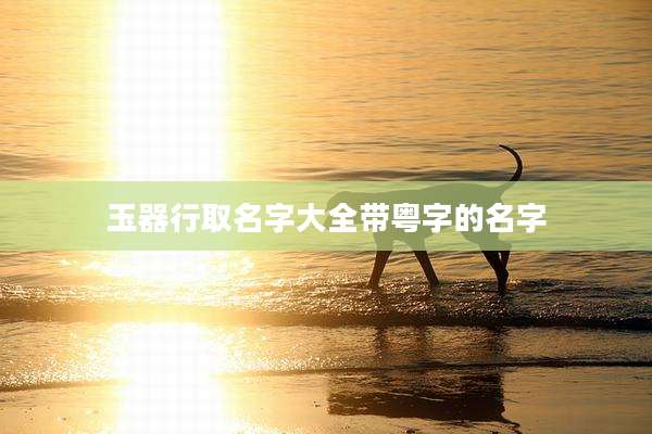玉器行取名字大全带粤字的名字