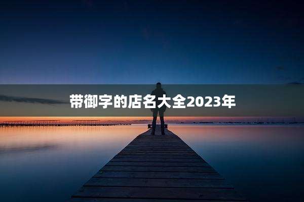 带御字的店名大全2023年